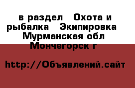 в раздел : Охота и рыбалка » Экипировка . Мурманская обл.,Мончегорск г.